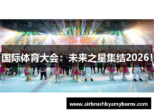 国际体育大会：未来之星集结2026！